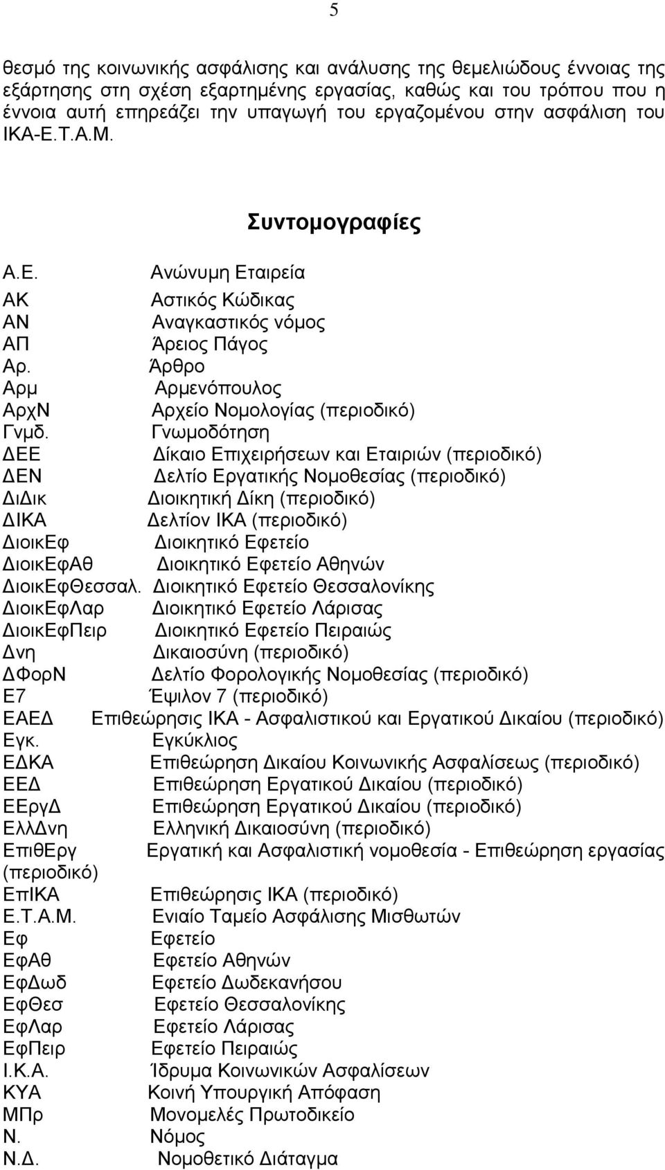 Γνωμοδότηση ΔΕΕ Δίκαιο Επιχειρήσεων και Εταιριών (περιοδικό) ΔΕΝ Δελτίο Εργατικής Νομοθεσίας (περιοδικό) ΔιΔικ Διοικητική Δίκη (περιοδικό) ΔΙΚΑ Δελτίον ΙΚΑ (περιοδικό) ΔιοικΕφ Διοικητικό Εφετείο