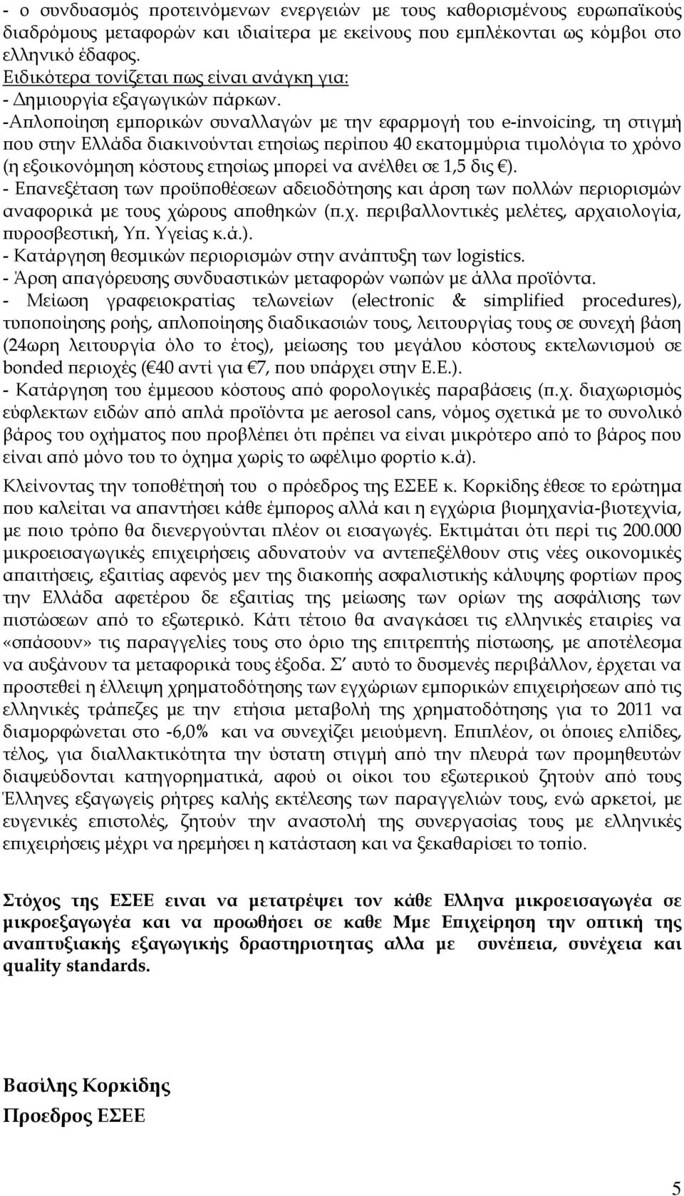 -Απλοποίηση εμπορικών συναλλαγών με την εφαρμογή του e-invoicing, τη στιγμή που στην Ελλάδα διακινούνται ετησίως περίπου 40 εκατομμύρια τιμολόγια το χρόνο (η εξοικονόμηση κόστους ετησίως μπορεί να