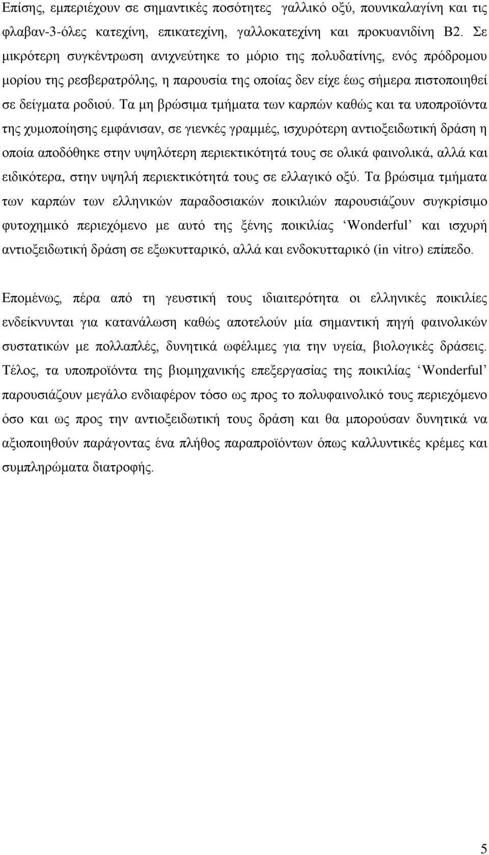 Τα μη βρώσιμα τμήματα των καρπών καθώς και τα υποπροϊόντα της χυμοποίησης εμφάνισαν, σε γιενκές γραμμές, ισχυρότερη αντιοξειδωτική δράση η οποία αποδόθηκε στην υψηλότερη περιεκτικότητά τους σε ολικά