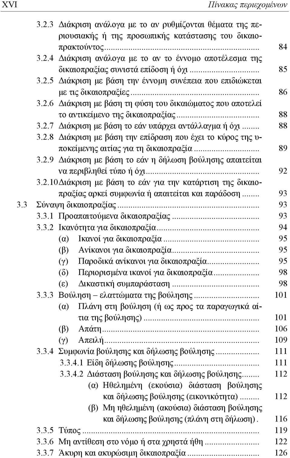 .. 88 3.2.8 Διάκριση με βάση την επίδραση που έχει το κύρος της υ- ποκείμενης αιτίας για τη δικαιοπραξία... 89 3.2.9 Διάκριση με βάση το εάν η δήλωση βούλησης απαιτείται να περιβληθεί τύπο ή όχι.