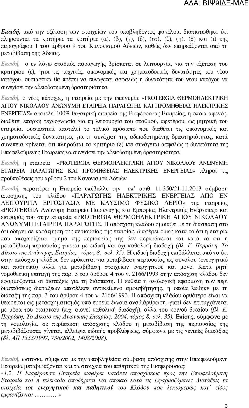 Επειδή, ο εν λόγω σταθµός παραγωγής βρίσκεται σε λειτουργία, για την εξέταση του κριτηρίου (ε), ήτοι τις τεχνικές, οικονοµικές και χρηµατοδοτικές δυνατότητες του νέου κατόχου, ουσιαστικά θα πρέπει να