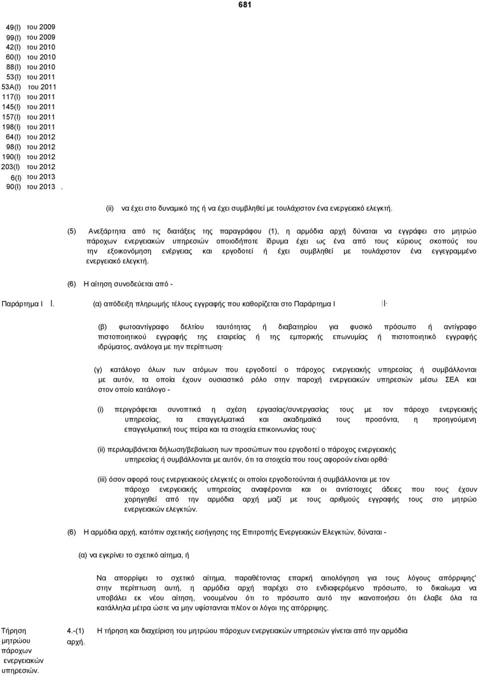 (5) Ανεξάρτητα από τις διατάξεις της παραγράφου (1), η αρμόδια αρχή δύναται να εγγράφει στο μητρώο πάροχων υπηρεσιών οποιοδήποτε ίδρυμα έχει ως ένα από τους κύριους σκοπούς του την εξοικονόμηση