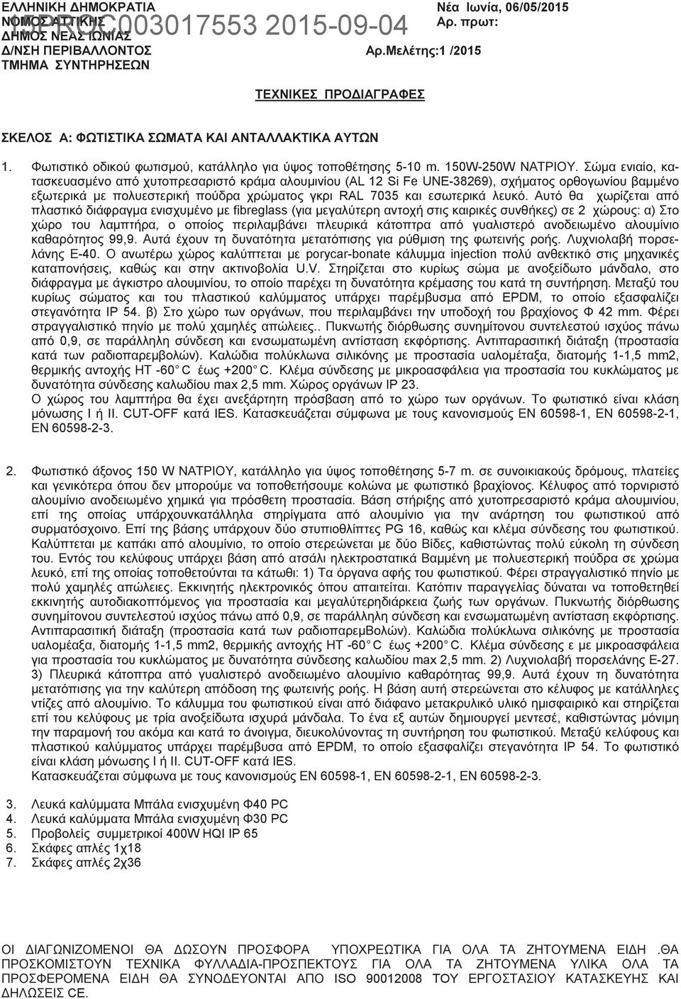 Σώµα ενιαίο, κατασκευασµένο από χυτοπρεσαριστό κράµα αλουµινίου (AL 12 Si Fe UNE-38269), σχήµατος ορθογωνίου βαµµένο εξωτερικά µε πολυεστερική πούδρα χρώµατος γκρι RAL 7035 και εσωτερικά λευκό.