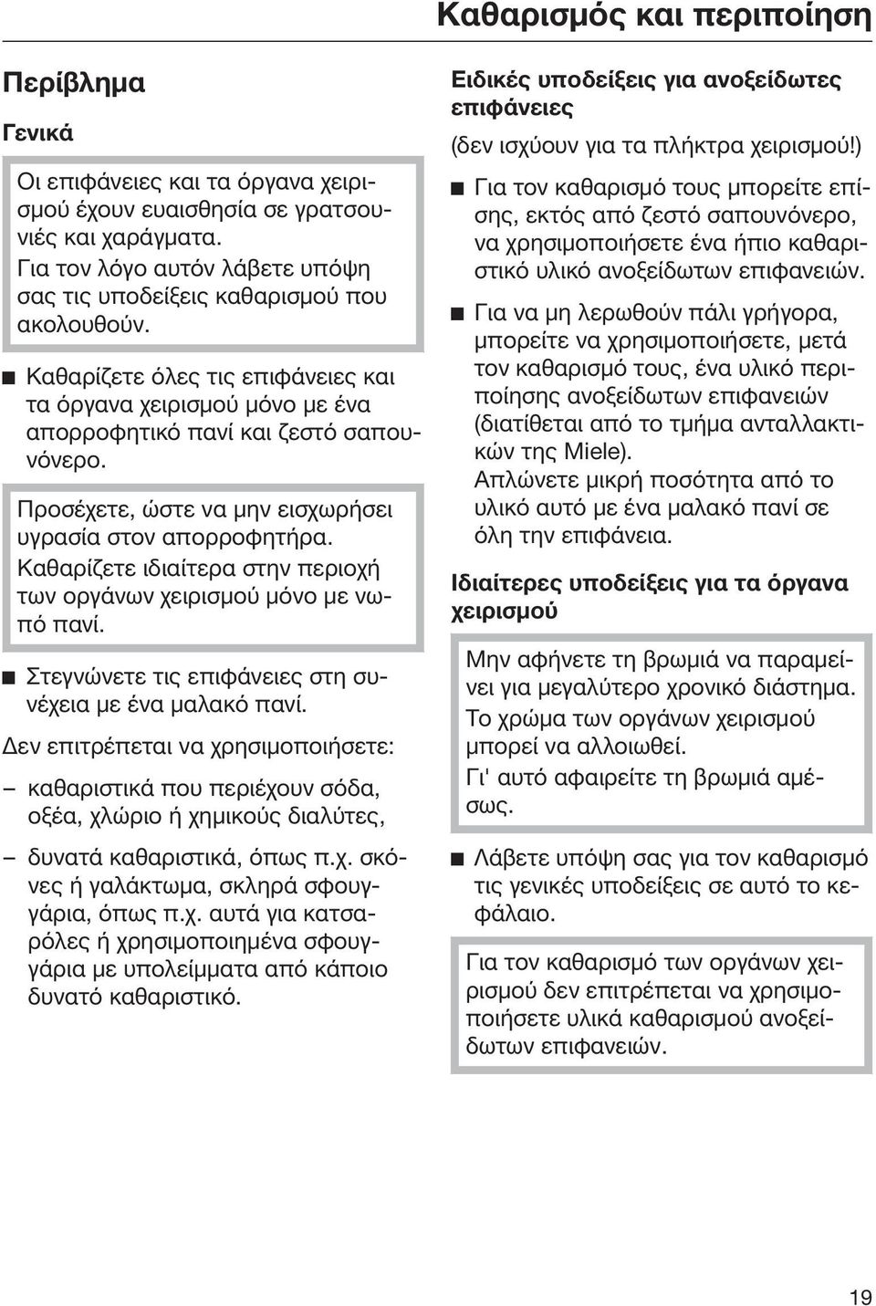 Προσέχετε, ώστε να μην εισχωρήσει υγρασία στον απορροφητήρα. Καθαρίζετε ιδιαίτερα στην περιοχή των οργάνων χειρισμού μόνο με νωπό πανί. Στεγνώνετε τις επιφάνειες στη συνέχεια με ένα μαλακό πανί.