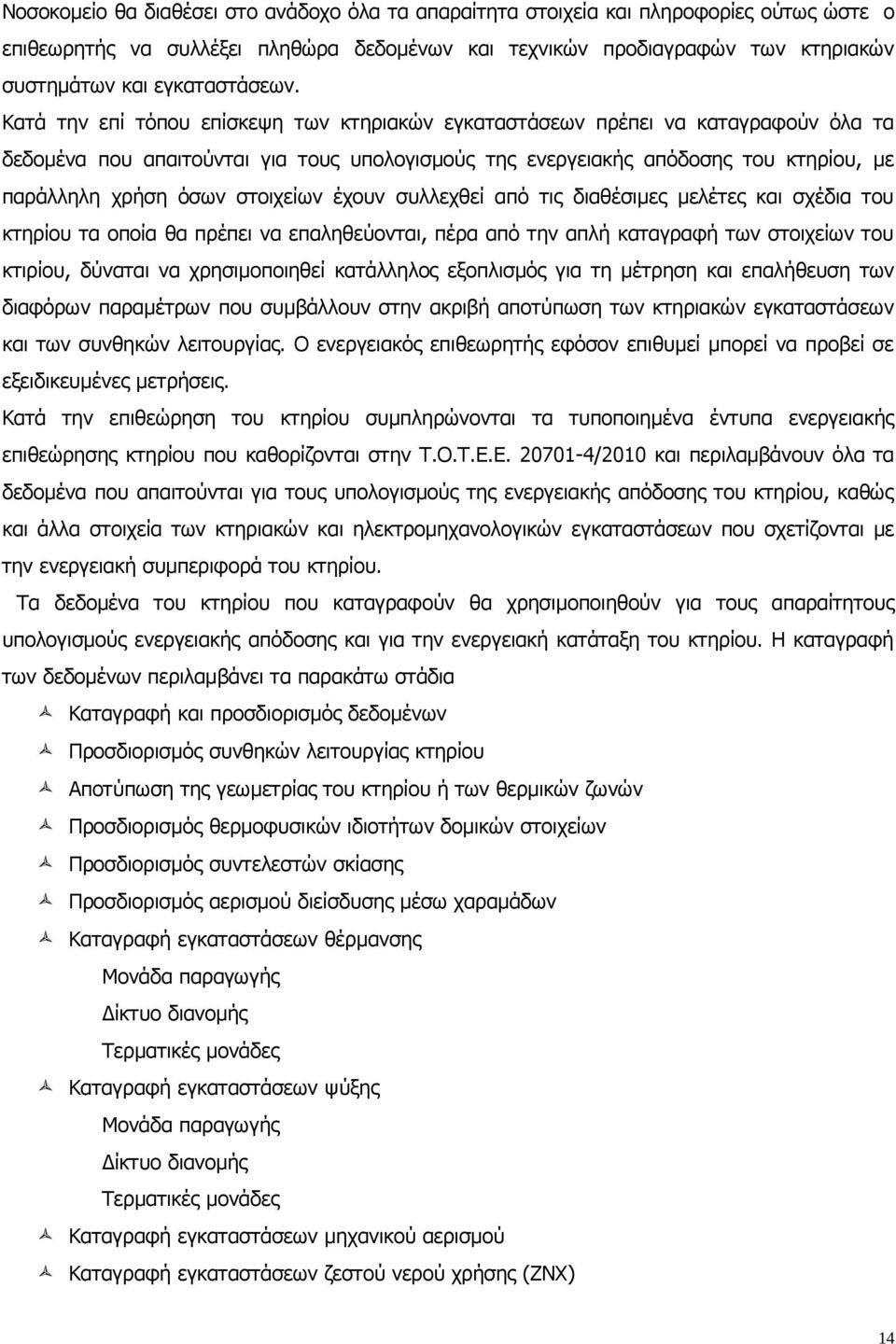 Κατά την επί τόπου επίσκεψη των κτηριακών εγκαταστάσεων πρέπει να καταγραφούν όλα τα δεδομένα που απαιτούνται για τους υπολογισμούς της ενεργειακής απόδοσης του κτηρίου, με παράλληλη χρήση όσων