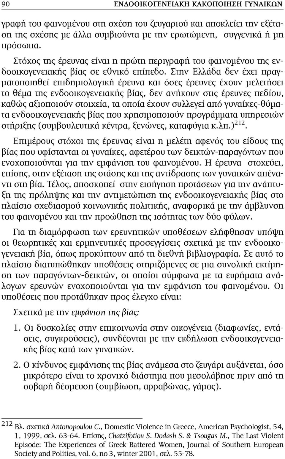 Στην Ελλάδα δεν έχει πραγ- µατοποιηθεί επιδηµιολογική έρευνα και όσες έρευνες έχουν µελετήσει το θέµα της ενδοοικογενειακής βίας, δεν ανήκουν στις έρευνες πεδίου, καθώς αξιοποιούν στοιχεία, τα οποία