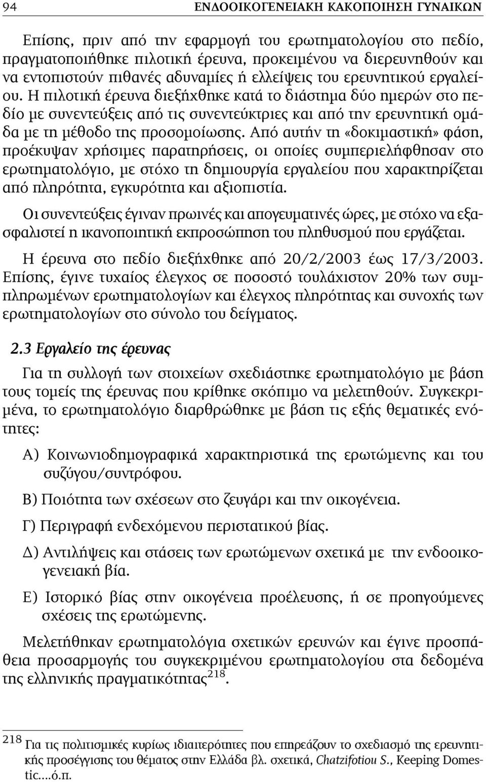 Η πιλοτική έρευνα διεξήχθηκε κατά το διάστηµα δύο ηµερών στο πεδίο µε συνεντεύξεις από τις συνεντεύκτριες και από την ερευνητική οµάδα µε τη µέθοδο της προσοµοίωσης.