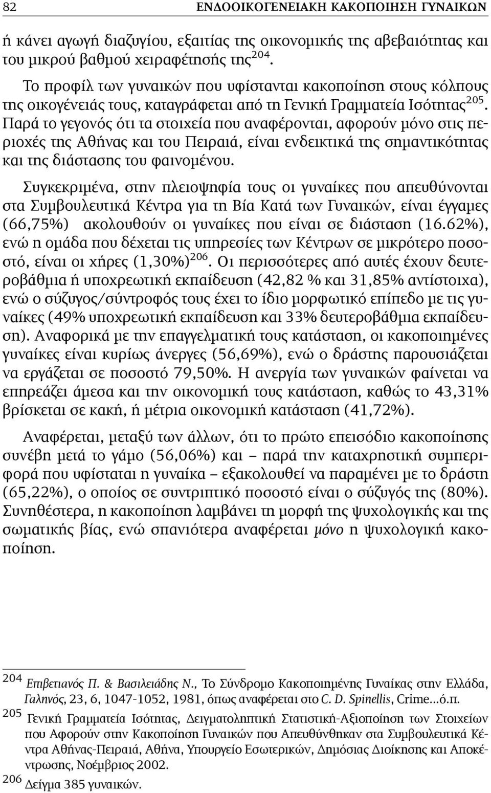 Παρά το γεγονός ότι τα στοιχεία που αναφέρονται, αφορούν µόνο στις περιοχές της Αθήνας και του Πειραιά, είναι ενδεικτικά της σηµαντικότητας και της διάστασης του φαινοµένου.