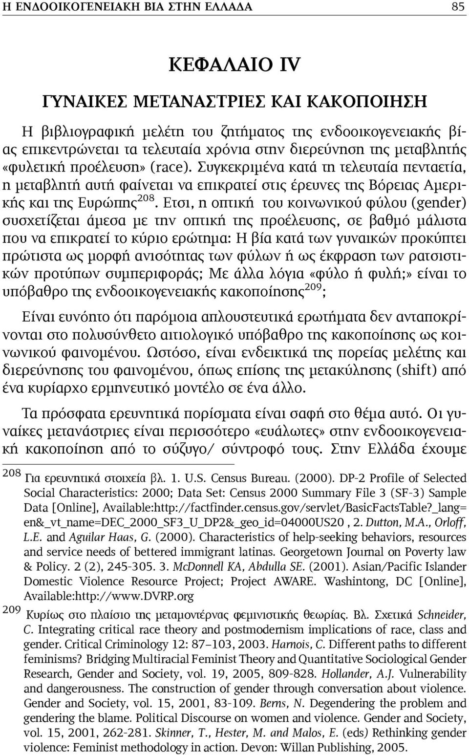 Ετσι, η οπτική του κοινωνικού φύλου (gender) συσχετίζεται άµεσα µε την οπτική της προέλευσης, σε βαθµό µάλιστα που να επικρατεί το κύριο ερώτηµα: Η βία κατά των γυναικών προκύπτει πρώτιστα ως µορφή