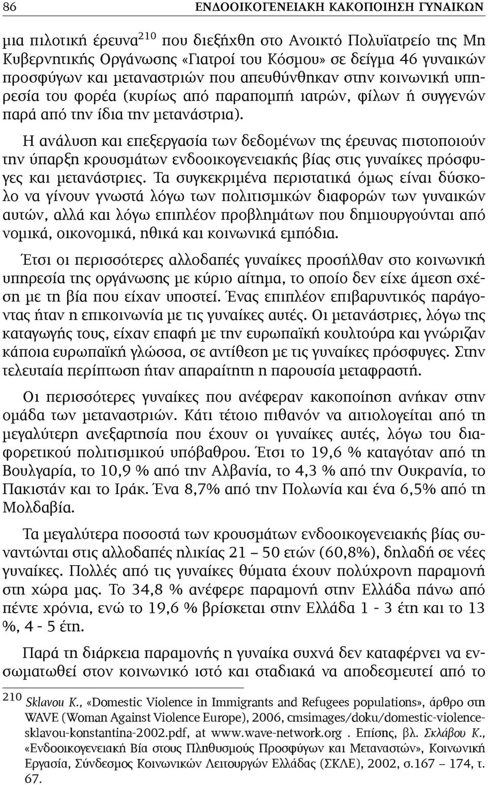 Η ανάλυση και επεξεργασία των δεδοµένων της έρευνας πιστοποιούν την ύπαρξη κρουσµάτων ενδοοικογενειακής βίας στις γυναίκες πρόσφυγες και µετανάστριες.