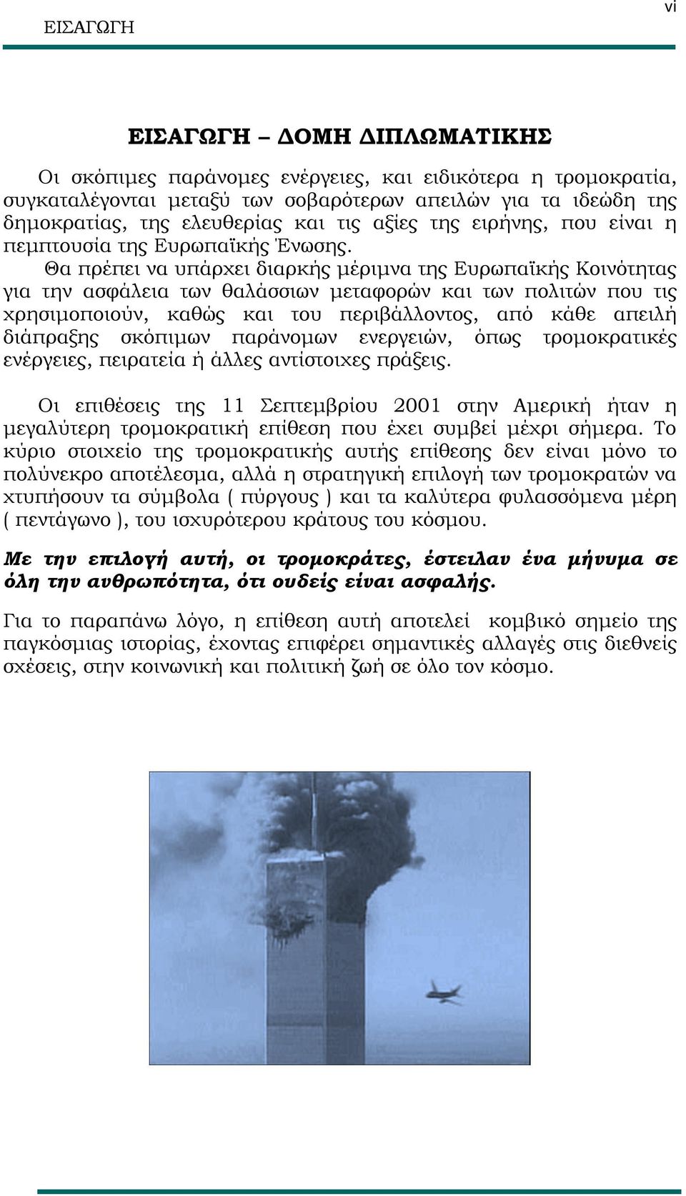 Θα πρέπει να υπάρχει διαρκής μέριμνα της Ευρωπαϊκής Κοινότητας για την ασφάλεια των θαλάσσιων μεταφορών και των πολιτών που τις χρησιμοποιούν, καθώς και του περιβάλλοντος, από κάθε απειλή διάπραξης