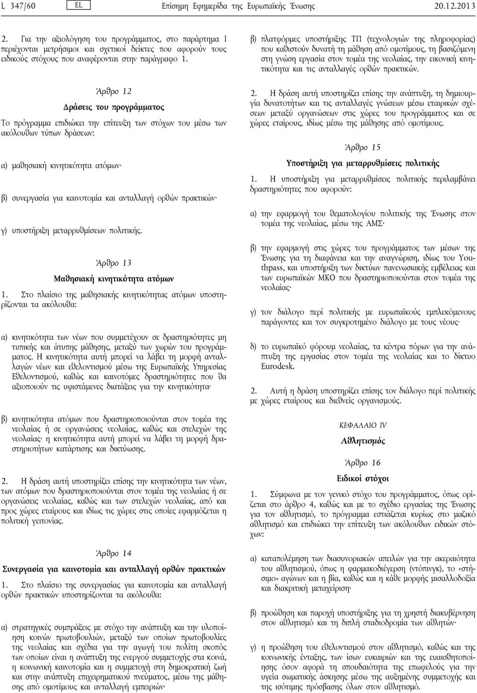 Άρθρο 12 Δράσεις του προγράμματος Το πρόγραμμα επιδιώκει την επίτευξη των στόχων του μέσω των ακόλουθων τύπων δράσεων: α) μαθησιακή κινητικότητα ατόμων β) συνεργασία για καινοτομία και ανταλλαγή