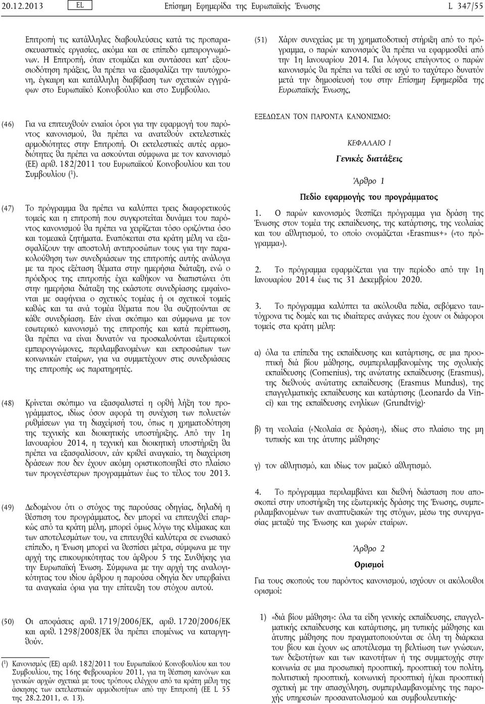 Συμβούλιο. (51) Χάριν συνεχείας με τη χρηματοδοτική στήριξη από το πρόγραμμα, ο παρών κανονισμός θα πρέπει να εφαρμοσθεί από την 1η Ιανουαρίου 2014.