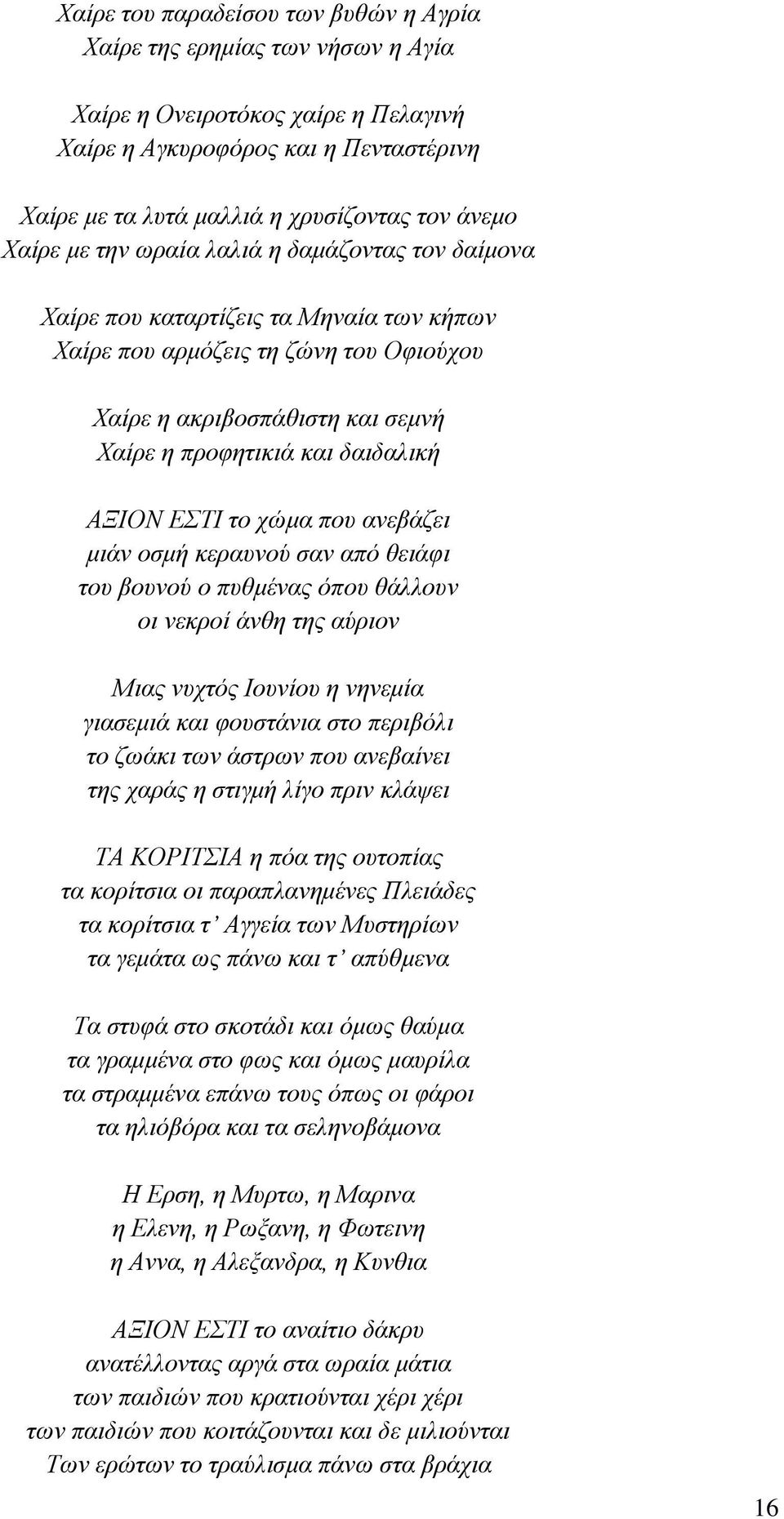 ΑΞΙΟΝ ΕΣΤΙ το χώμα που ανεβάζει μιάν οσμή κεραυνού σαν από θειάφι του βουνού ο πυθμένας όπου θάλλουν οι νεκροί άνθη της αύριον Μιας νυχτός Ιουνίου η νηνεμία γιασεμιά και φουστάνια στο περιβόλι το