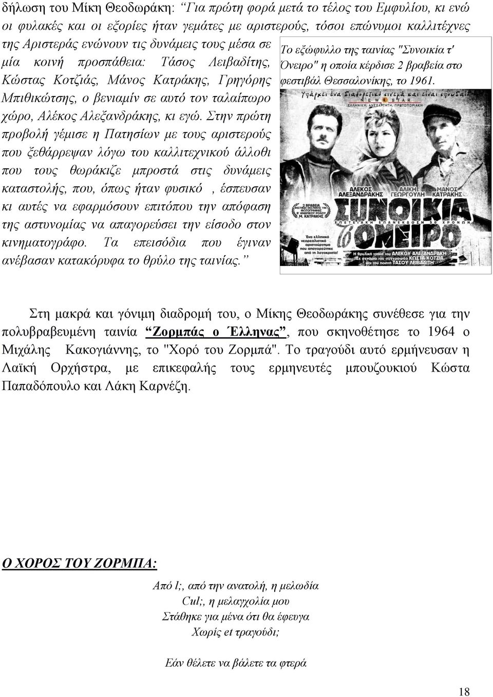 Στην πρώτη προβολή γέμισε η Πατησίων με τους αριστερούς που ξεθάρρεψαν λόγω του καλλιτεχνικού άλλοθι που τους θωράκιζε μπροστά στις δυνάμεις καταστολής, που, όπως ήταν φυσικό, έσπευσαν κι αυτές να