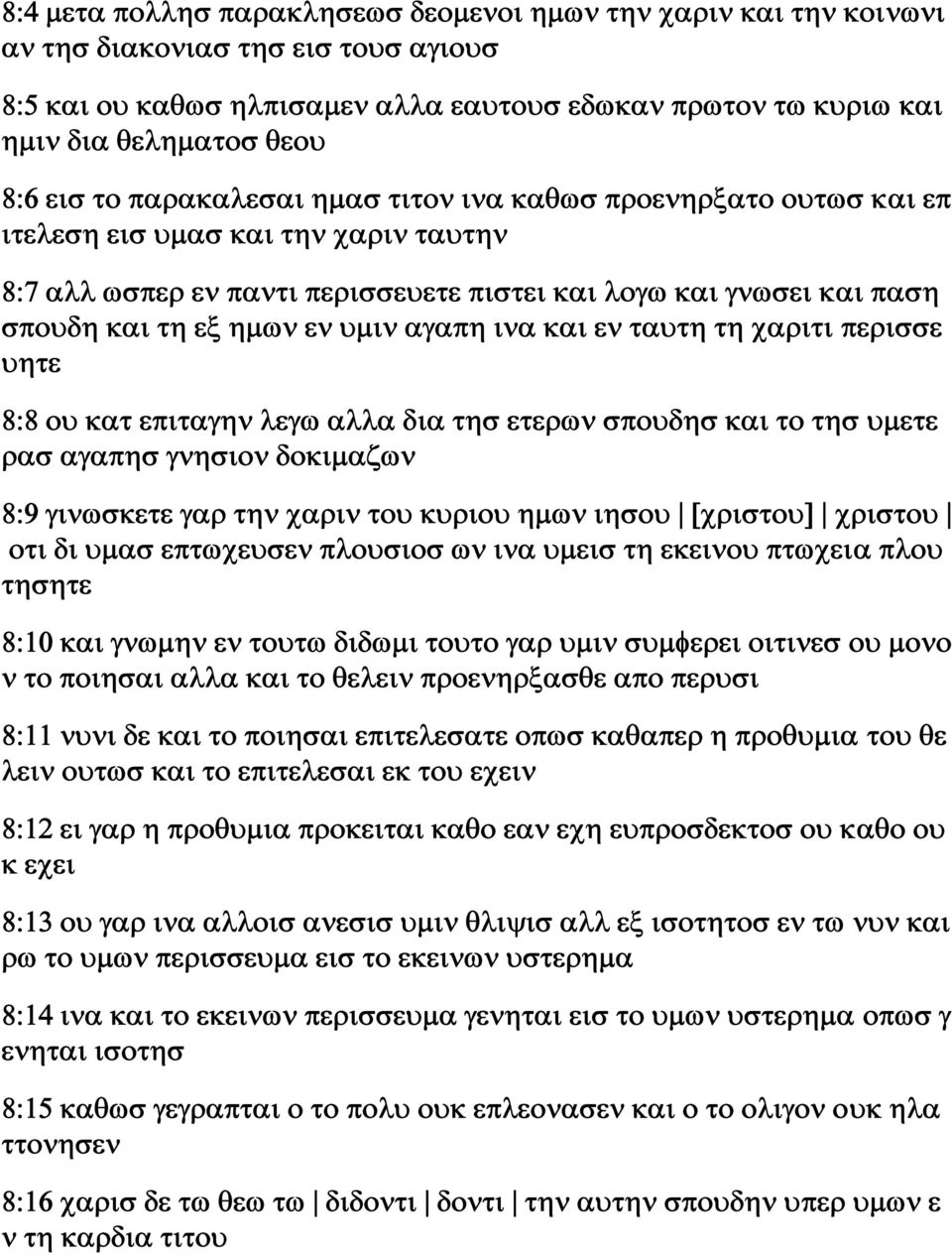 υμιν αγαπη ινα και εν ταυτη τη χαριτι περισσε υητε 8:8 ου κατ επιταγην λεγω αλλα δια τησ ετερων σπουδησ και το τησ υμετε ρασ αγαπησ γνησιον δοκιμαζων 8:9 γινωσκετε γαρ την χαριν του κυριου ημων ιησου