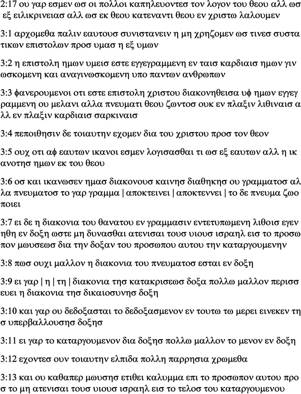 χριστου διακονηθεισα υφ ημων εγγεγ ραμμενη ου μελανι αλλα πνευματι θεου ζωντοσ ουκ εν πλαξιν λιθιναισ α λλ εν πλαξιν καρδιαισ σαρκιναισ 3:4 πεποιθησιν δε τοιαυτην εχομεν δια του χριστου προσ τον θεον