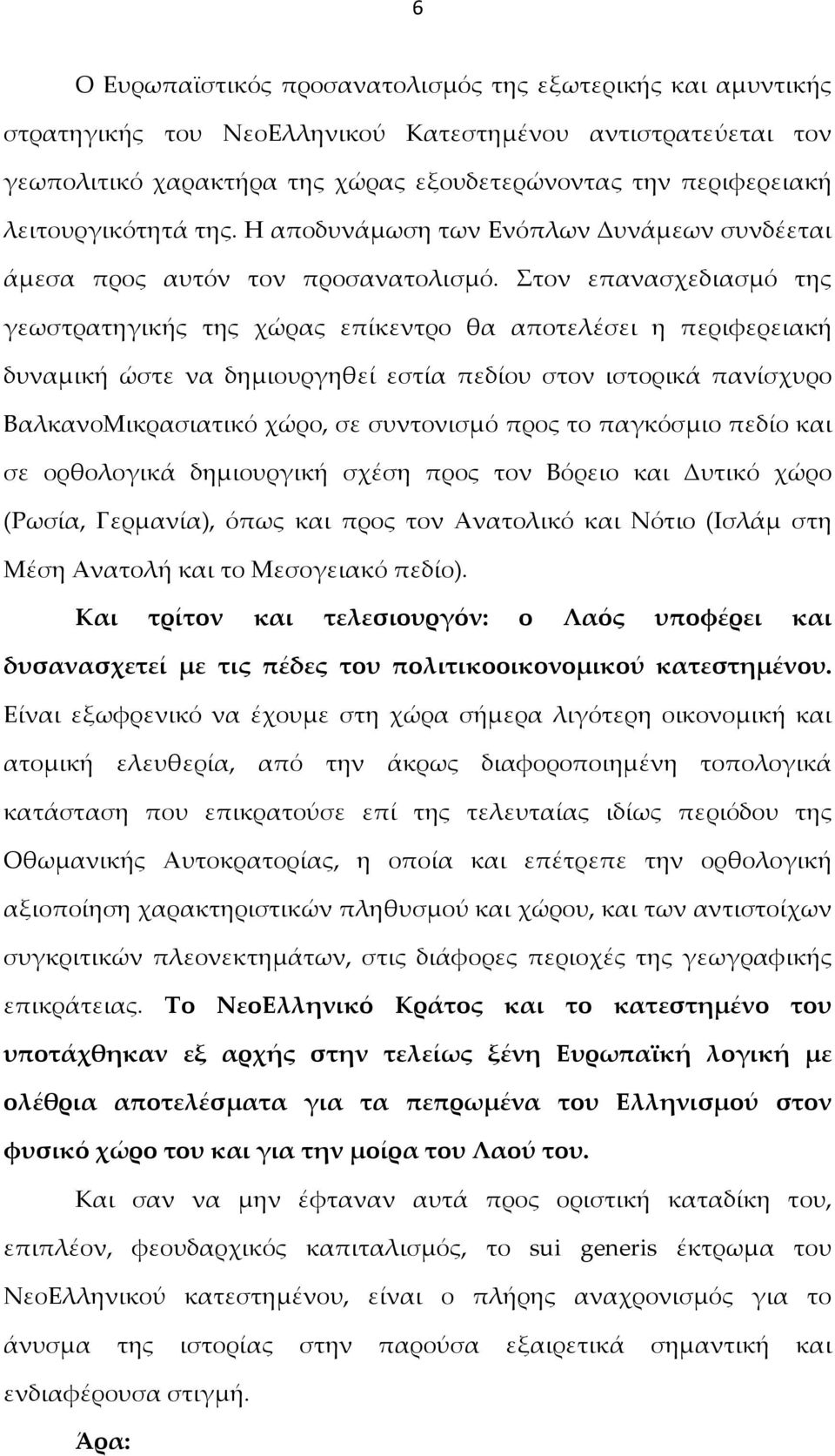 Στον επανασχεδιασμό της γεωστρατηγικής της χώρας επίκεντρο θα αποτελέσει η περιφερειακή δυναμική ώστε να δημιουργηθεί εστία πεδίου στον ιστορικά πανίσχυρο ΒαλκανοΜικρασιατικό χώρο, σε συντονισμό προς