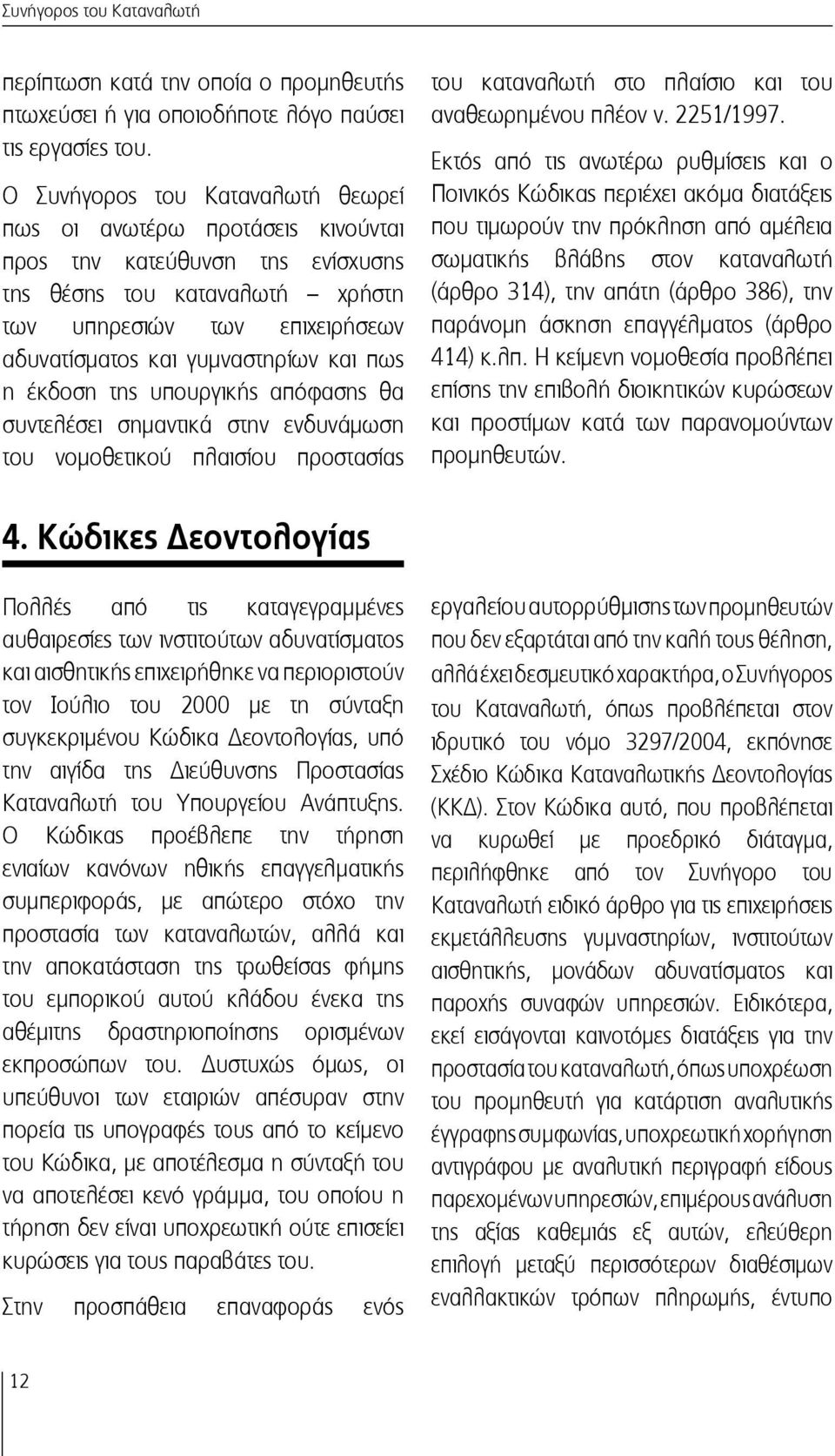 και πως η έκδοση της υπουργικής απόφασης θα συντελέσει σημαντικά στην ενδυνάμωση του νομοθετικού πλαισίου προστασίας του καταναλωτή στο πλαίσιο και του αναθεωρημένου πλέον ν. 2251/1997.