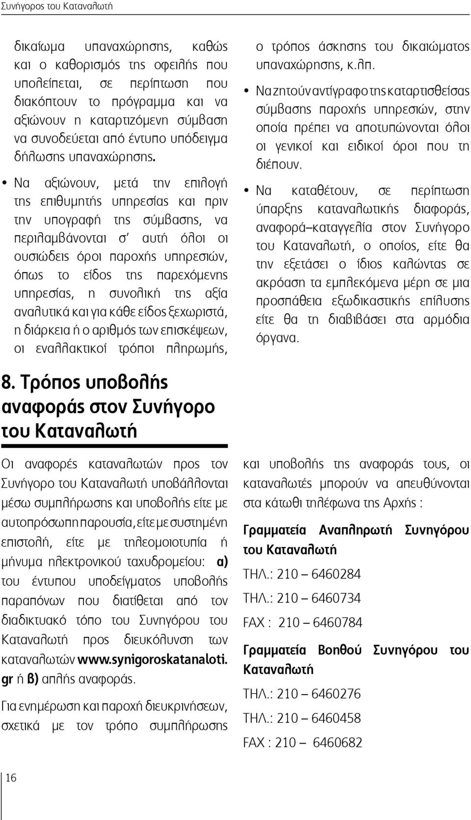 Να αξιώνουν, μετά την επιλογή της επιθυμητής υπηρεσίας και πριν την υπογραφή της σύμβασης, να περιλαμβάνονται σ αυτή όλοι οι ουσιώδεις όροι παροχής υπηρεσιών, όπως το είδος της παρεχόμενης υπηρεσίας,