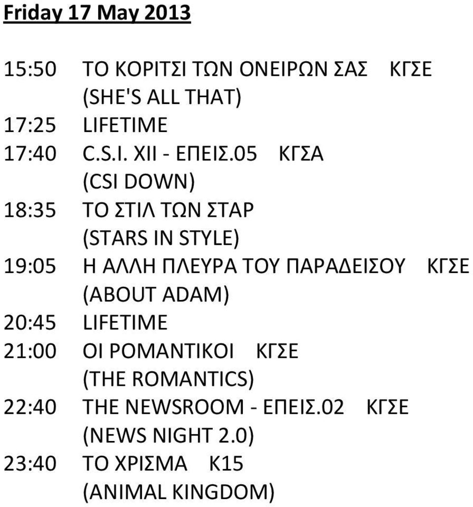 05 ΚΓΣΑ (CSI DOWN) 18:35 ΤΟ ΣΤΙΛ ΤΩΝ ΣΤΑΡ (STARS IN STYLE) 19:05 Η ΑΛΛΗ ΠΛΕΥΡΑ ΤΟΥ