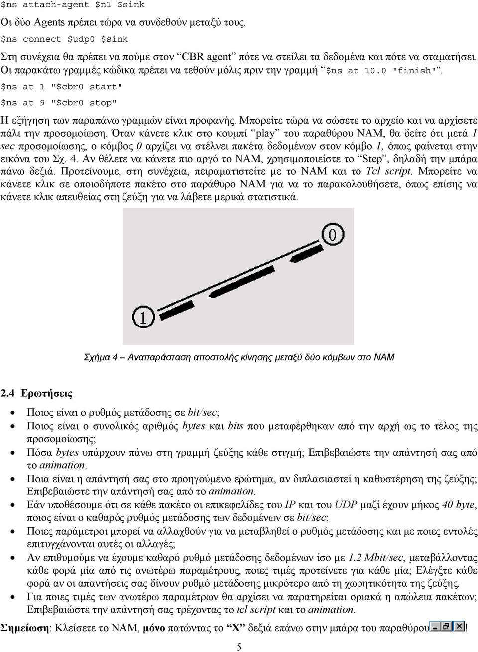 0 "finish". $ns at 1 "$cbr0 start" $ns at 9 "$cbr0 stop" Η εξήγηση των παραπάνω γραμμών είναι προφανής. Μπορείτε τώρα να σώσετε το αρχείο και να αρχίσετε πάλι την προσομοίωση.