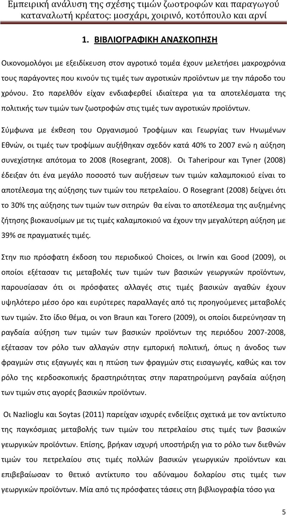 Σύμφωνα με έκθεση του Οργανισμού Τροφίμων και Γεωργίας των Ηνωμένων Εθνών, οι τιμές των τροφίμων αυξήθηκαν σχεδόν κατά 40% το 2007 ενώ η αύξηση συνεχίστηκε απότομα το 2008 (Rosegrant, 2008).