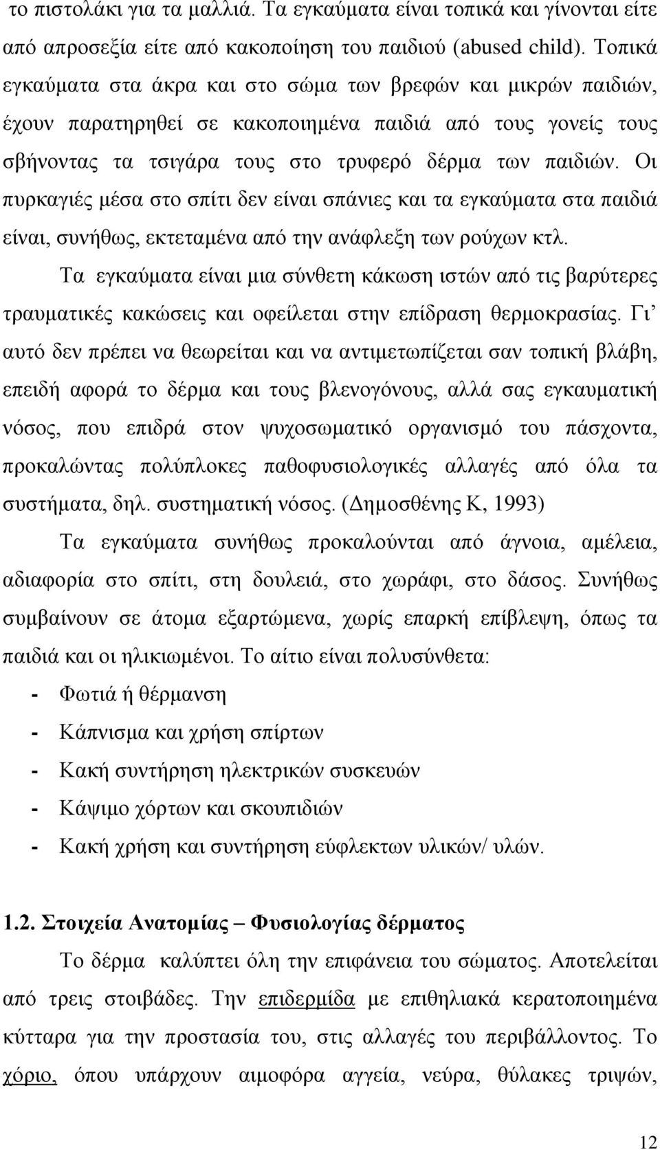 Οι πυρκαγιές μέσα στο σπίτι δεν είναι σπάνιες και τα εγκαύματα στα παιδιά είναι, συνήθως, εκτεταμένα από την ανάφλεξη των ρούχων κτλ.