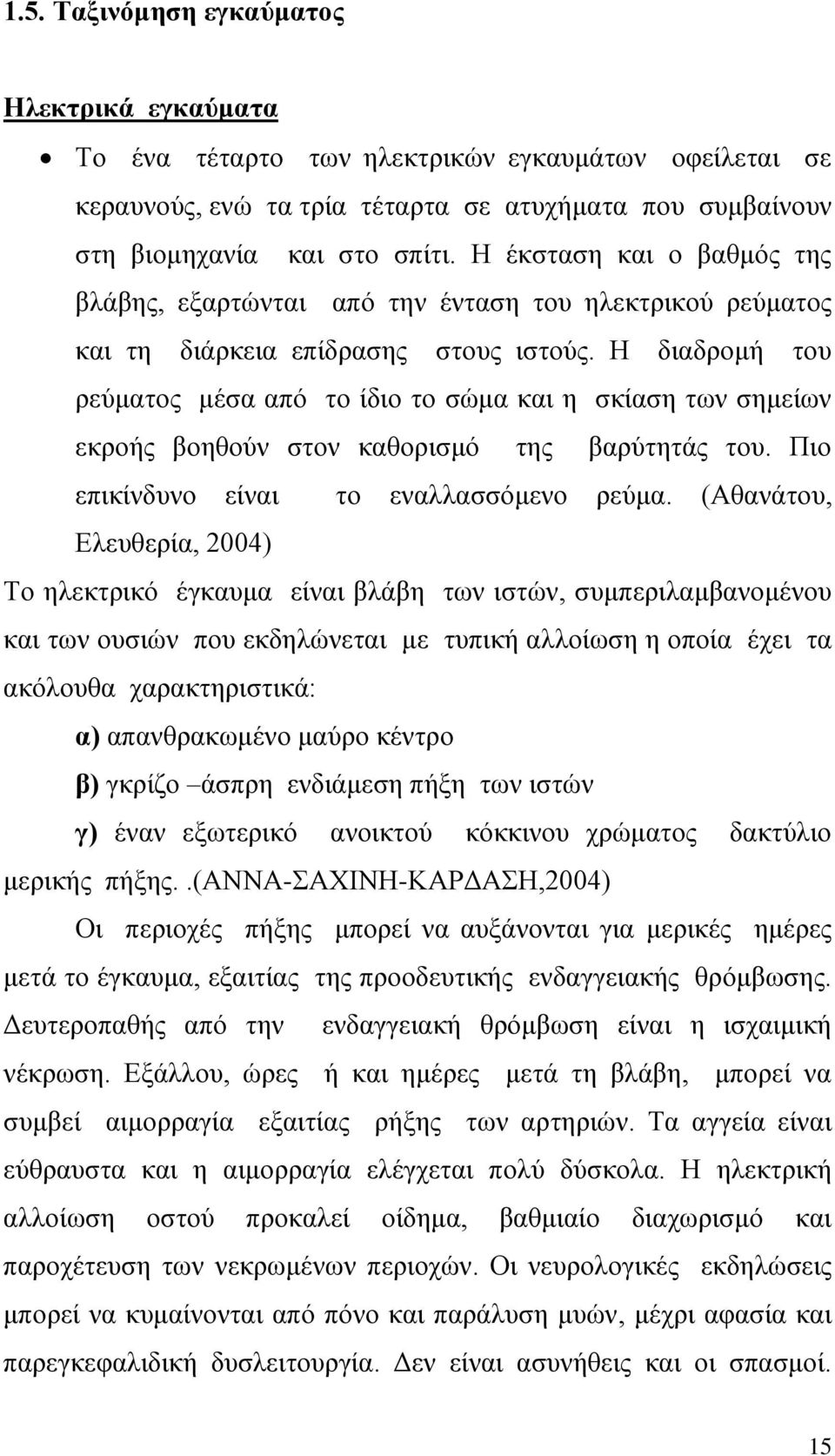 Η διαδρομή του ρεύματος μέσα από το ίδιο το σώμα και η σκίαση των σημείων εκροής βοηθούν στον καθορισμό της βαρύτητάς του. Πιο επικίνδυνο είναι το εναλλασσόμενο ρεύμα.