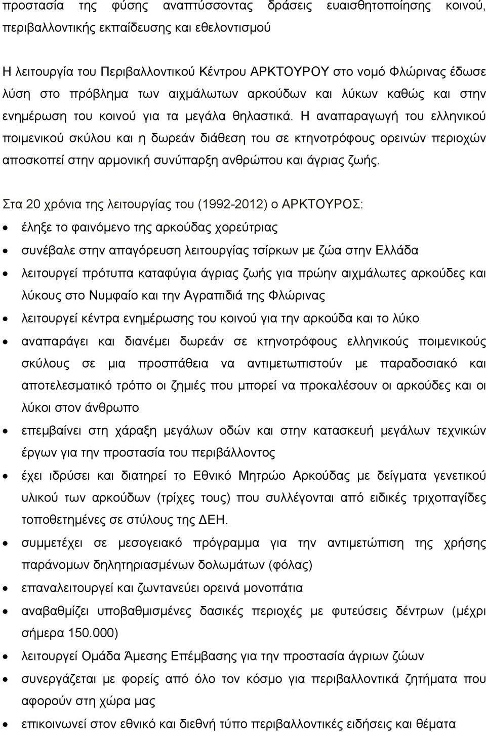 Η αναπαραγωγή του ελληνικού ποιμενικού σκύλου και η δωρεάν διάθεση του σε κτηνοτρόφους ορεινών περιοχών αποσκοπεί στην αρμονική συνύπαρξη ανθρώπου και άγριας ζωής.