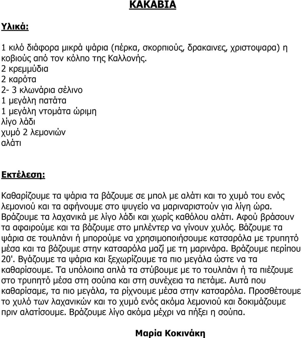 αφήνουµε στο ψυγείο να µαριναριστούν για λίγη ώρα. Βράζουµε τα λαχανικά µε λίγο λάδι και χωρίς καθόλου αλάτι. Αφού βράσουν τα αφαιρούµε και τα βάζουµε στο µπλέντερ να γίνουν χυλός.