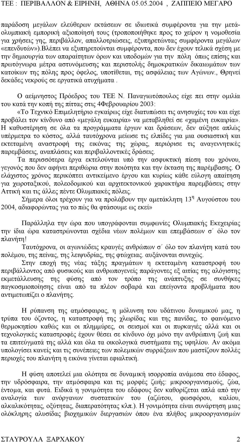 βλέπει να εξυπηρετούνται συµφέροντα, που δεν έχουν τελικά σχέση µε την δηµιουργία των απαραίτητων όρων και υποδοµών για την πόλη όπως επίσης και πρωτόγνωρα µέτρα αστυνόµευσης και περιστολής