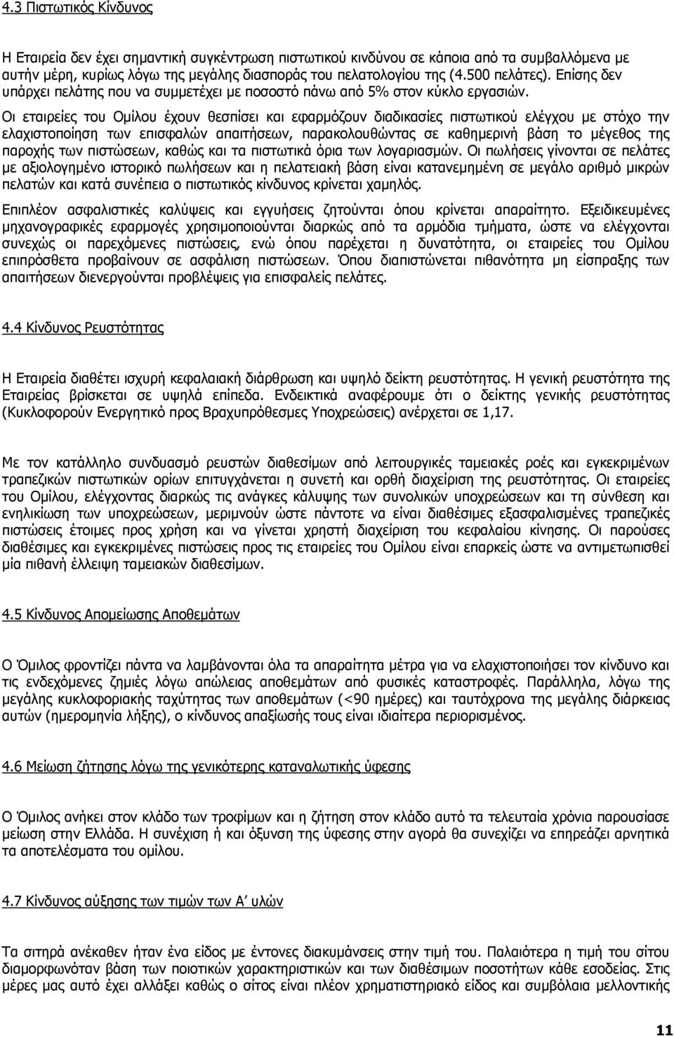 Οι εταιρείες του Ομίλου έχουν θεσπίσει και εφαρμόζουν διαδικασίες πιστωτικού ελέγχου με στόχο την ελαχιστοποίηση των επισφαλών απαιτήσεων, παρακολουθώντας σε καθημερινή βάση το μέγεθος της παροχής