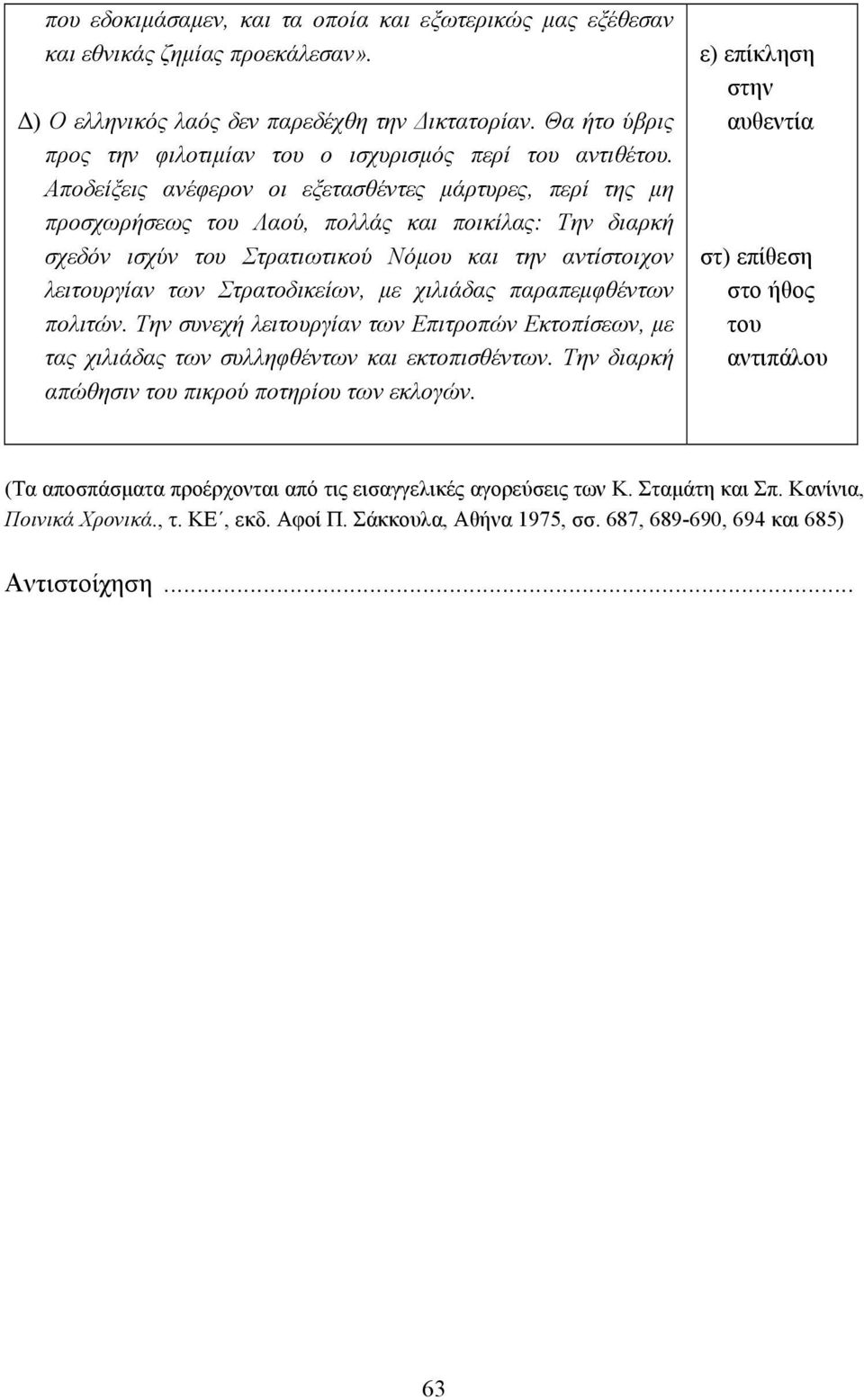 Αποδείξεις ανέφερον οι εξετασθέντες µάρτυρες, περί της µη προσχωρήσεως του Λαού, πολλάς και ποικίλας: Την διαρκή σχεδόν ισχύν του Στρατιωτικού Νόµου και την αντίστοιχον λειτουργίαν των Στρατοδικείων,