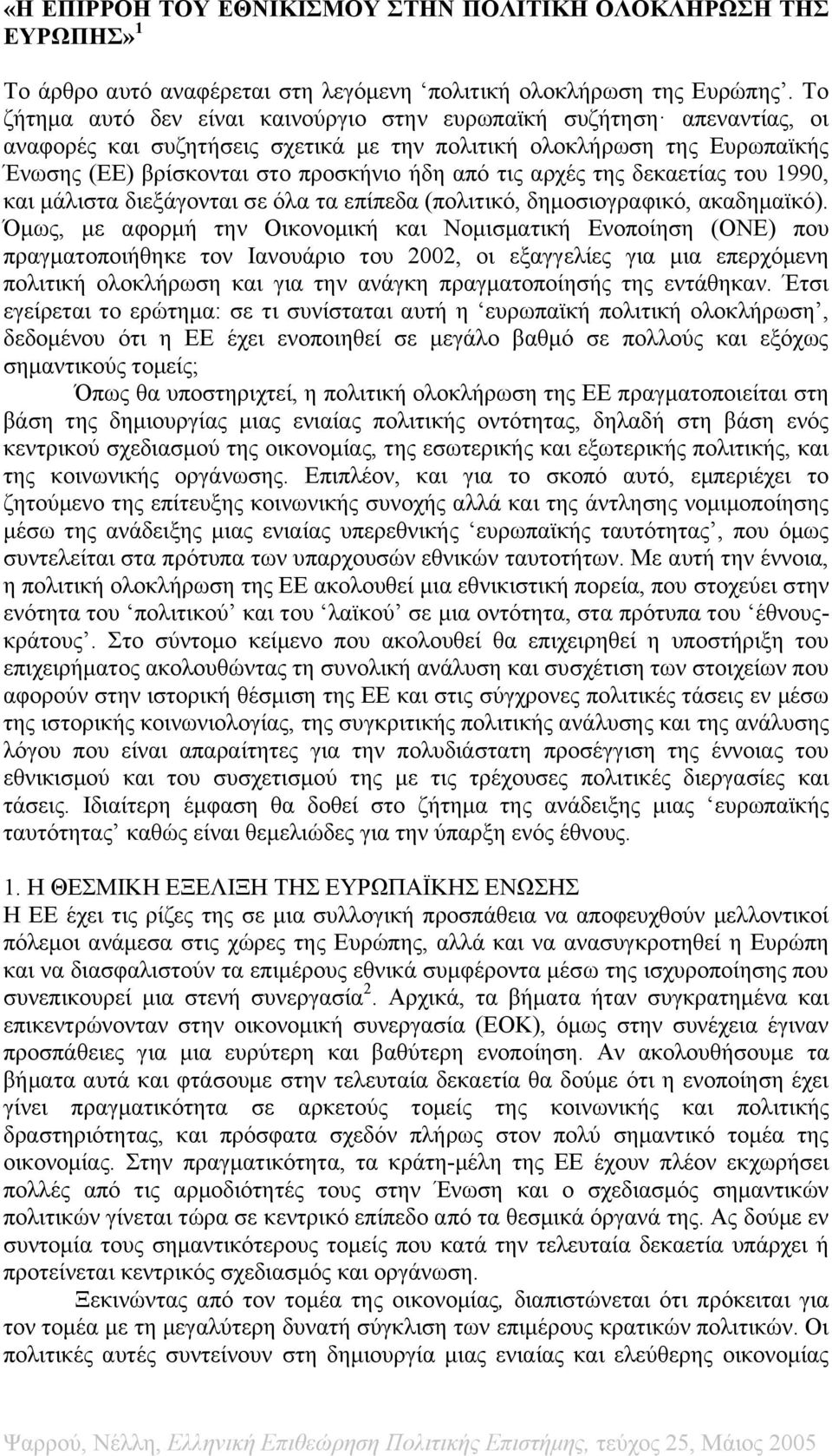 αρχές της δεκαετίας του 1990, και μάλιστα διεξάγονται σε όλα τα επίπεδα (πολιτικό, δημοσιογραφικό, ακαδημαϊκό).