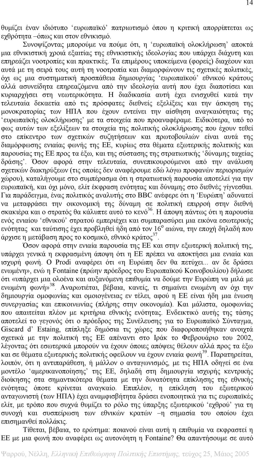 Τα επιμέρους υποκείμενα (φορείς) διαχέουν και αυτά με τη σειρά τους αυτή τη νοοτροπία και διαμορφώνουν τις σχετικές πολιτικές, όχι ως μια συστηματική προσπάθεια δημιουργίας ευρωπαϊκού εθνικού κράτους