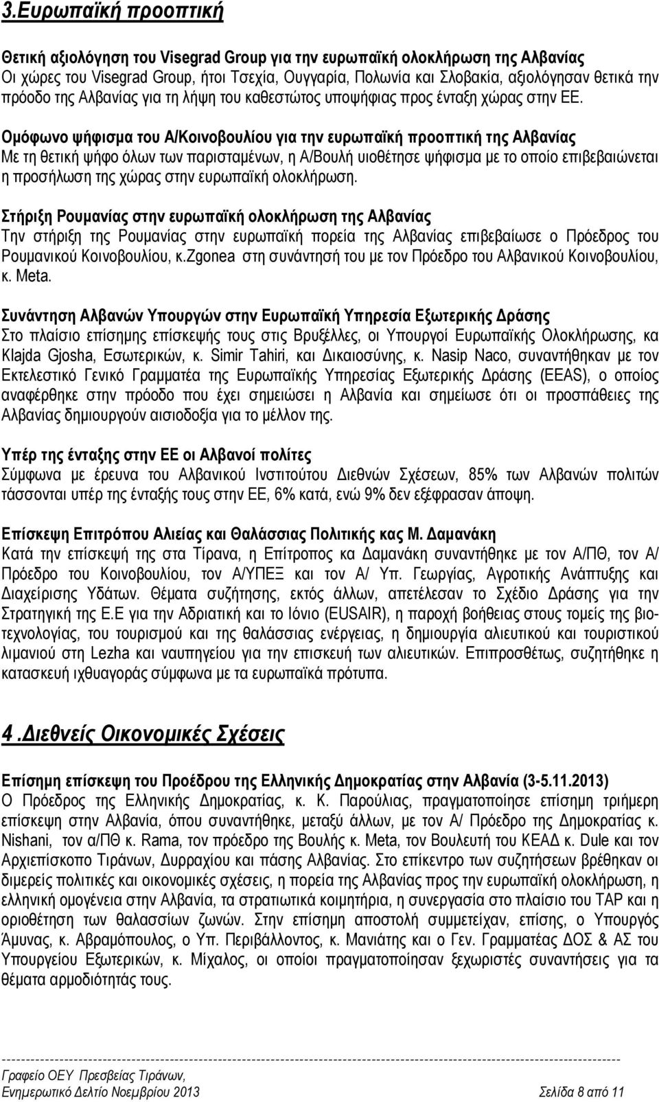 Οµόφωνο ψήφισµα του Α/Κοινοβουλίου για την ευρωπαϊκή προοπτική της Αλβανίας Με τη θετική ψήφο όλων των παρισταµένων, η Α/Βουλή υιοθέτησε ψήφισµα µε το οποίο επιβεβαιώνεται η προσήλωση της χώρας στην