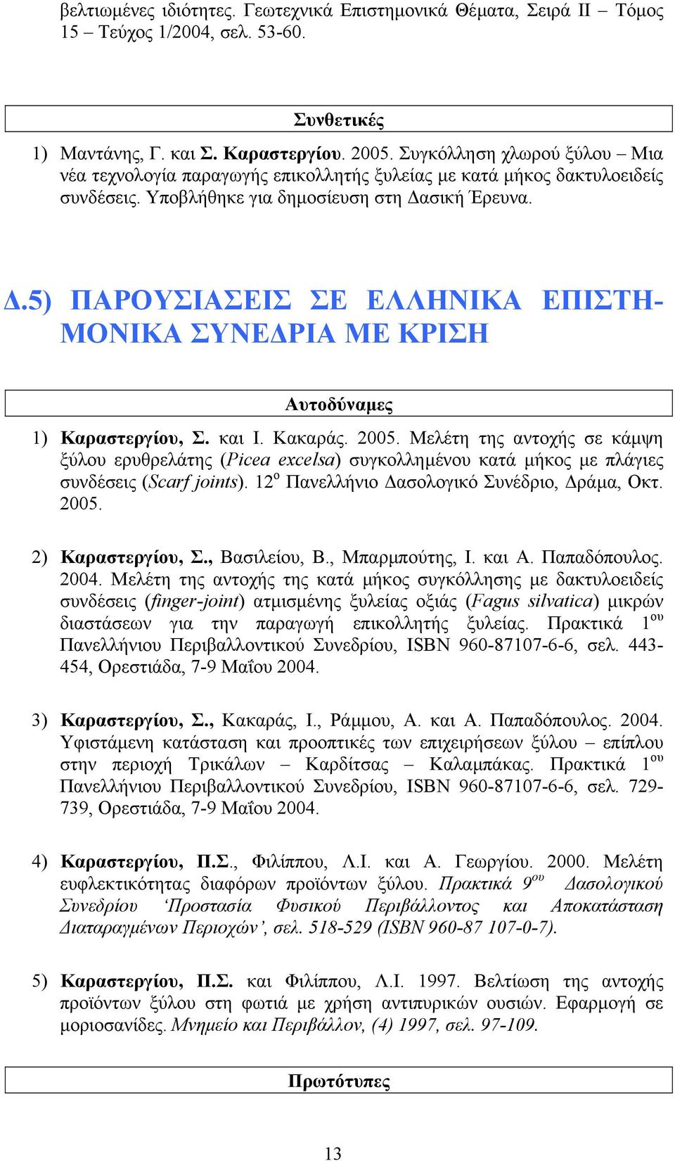 .5) ΠΑΡΟΥΣΙΑΣΕΙΣ ΣΕ ΕΛΛΗΝΙΚΑ ΕΠΙΣΤΗ- ΜΟΝΙΚΑ ΣΥΝΕ ΡΙΑ ΜΕ ΚΡΙΣΗ Αυτοδύναµες 1) Καραστεργίου, Σ. και Ι. Κακαράς. 2005.