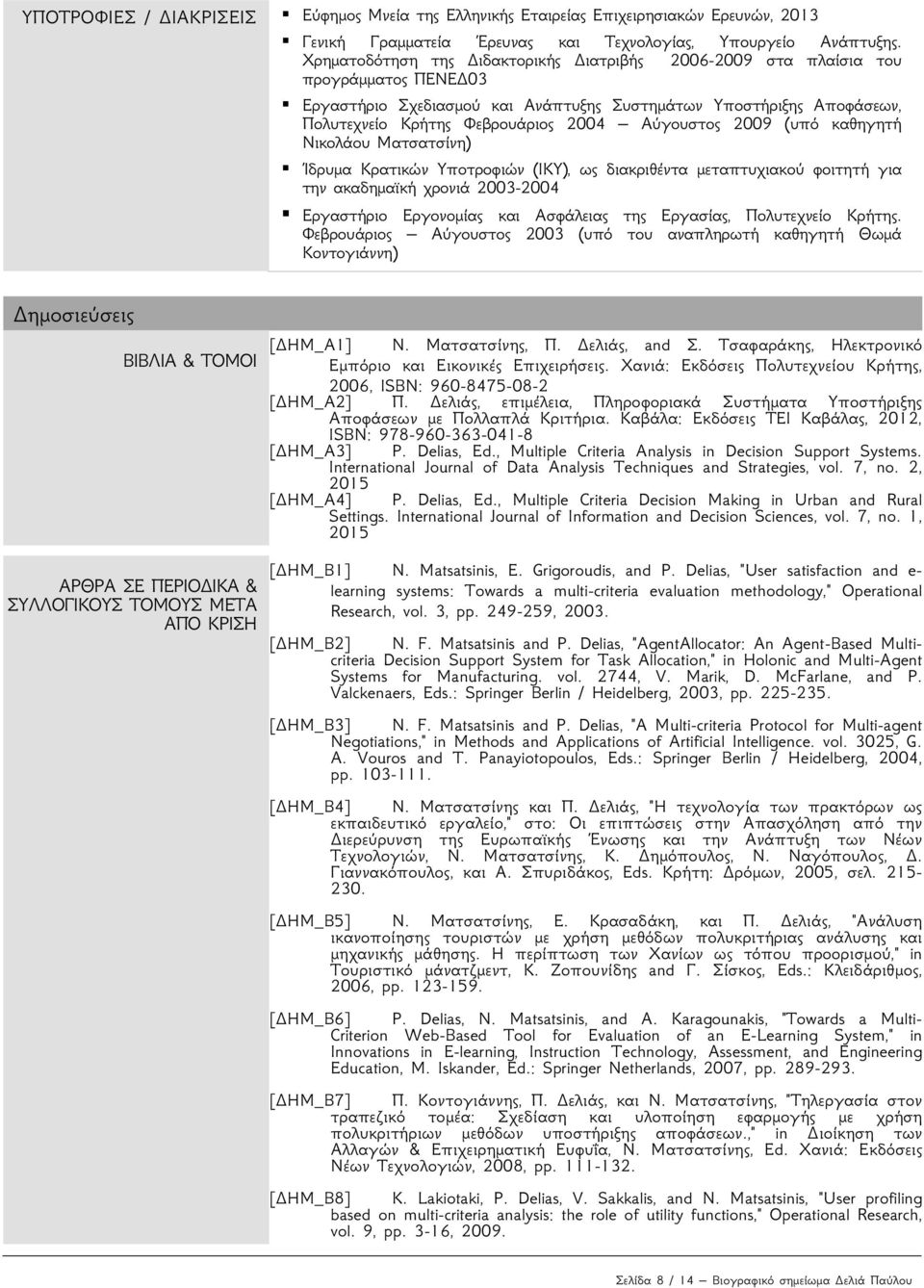 Αύγουστος 2009 (υπό καθηγητή Νικολάου Ματσατσίνη) Ίδρυμα Κρατικών Υποτροφιών (ΙΚΥ), ως διακριθέντα μεταπτυχιακού φοιτητή για την ακαδημαϊκή χρονιά 2003-2004 Εργαστήριο Εργονομίας και Ασφάλειας της