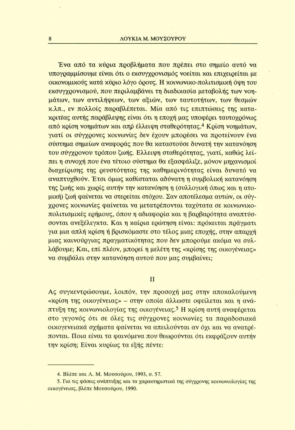 Μία από τις επιπτώσεις της κατακριτέας αυτής παράβλεψης είναι ότι η εποχή μας υποφέρει ταυτοχρόνως από κρίση νοημάτων και απρ έλλειψη σταθερότητας.