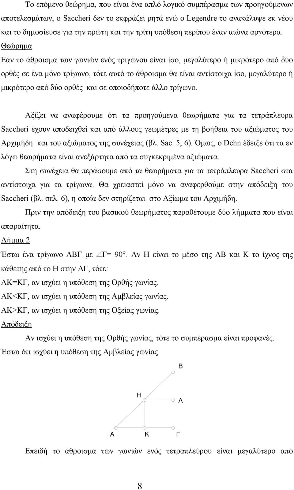 Θεώρημα Εάν το άθροισμα των γωνιών ενός τριγώνου είναι ίσο, μεγαλύτερο ή μικρότερο από δύο ορθές σε ένα μόνο τρίγωνο, τότε αυτό το άθροισμα θα είναι αντίστοιχα ίσο, μεγαλύτερο ή μικρότερο από δύο