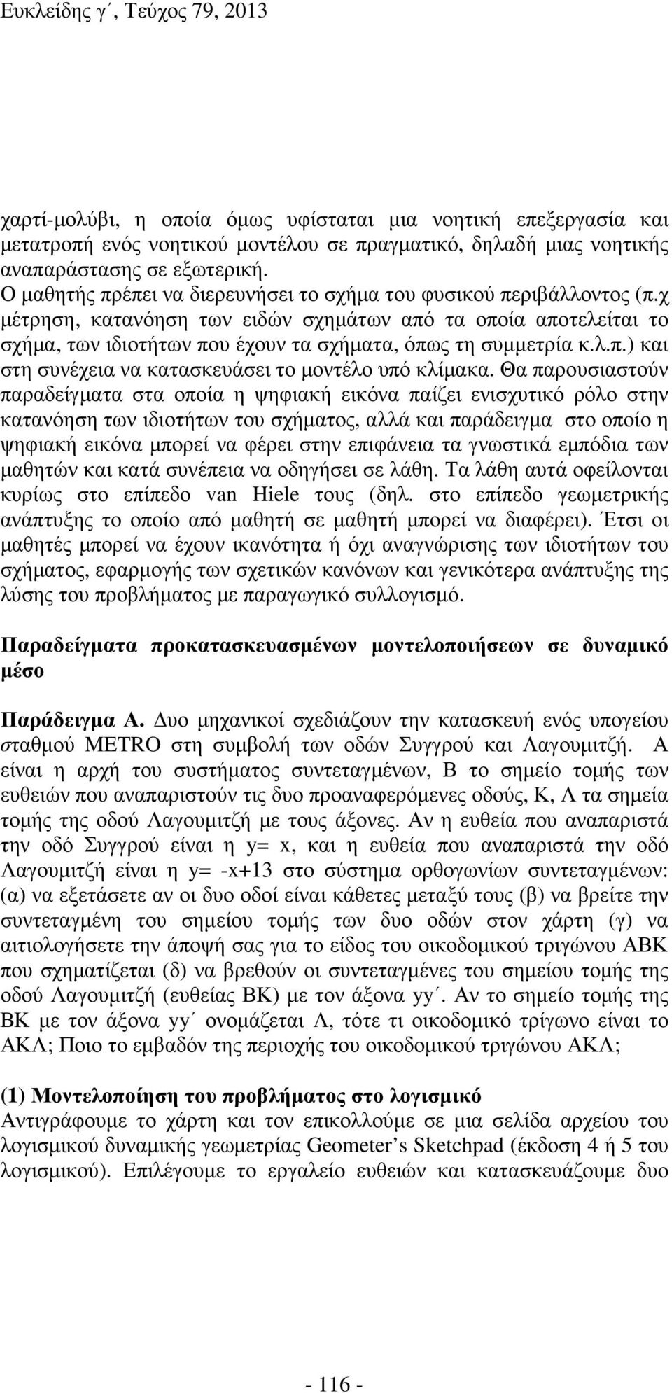 χ µέτρηση, κατανόηση των ειδών σχηµάτων από τα οποία αποτελείται το σχήµα, των ιδιοτήτων που έχουν τα σχήµατα, όπως τη συµµετρία κ.λ.π.) και στη συνέχεια να κατασκευάσει το µοντέλο υπό κλίµακα.