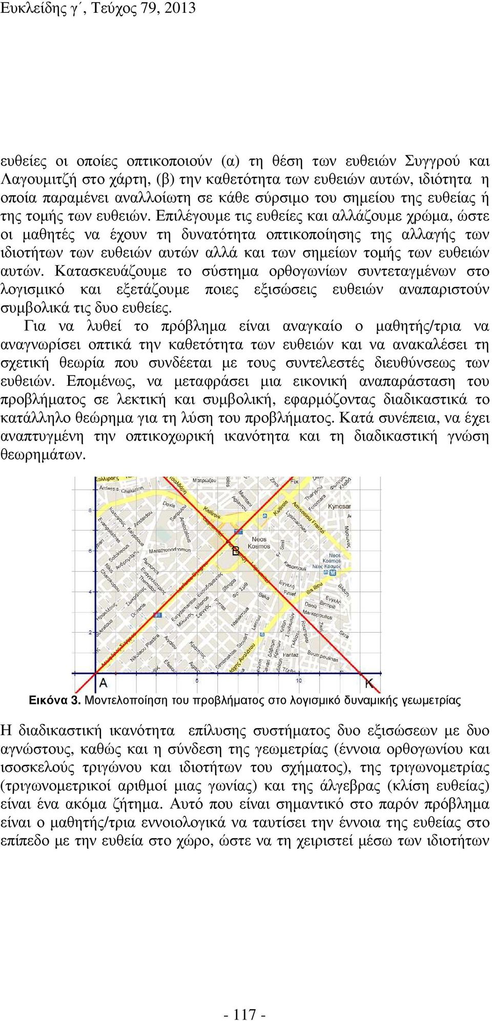 Επιλέγουµε τις ευθείες και αλλάζουµε χρώµα, ώστε οι µαθητές να έχουν τη δυνατότητα οπτικοποίησης της αλλαγής των ιδιοτήτων των ευθειών αυτών αλλά και των σηµείων τοµής των ευθειών αυτών.