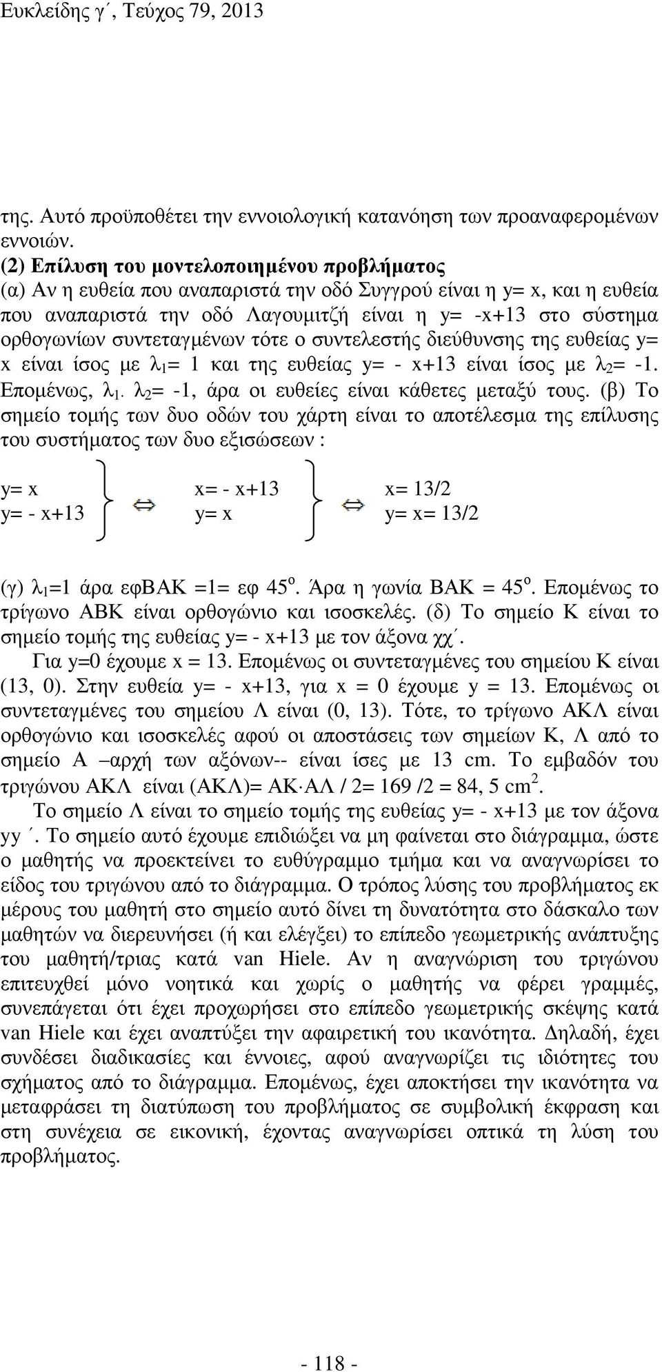 συντεταγµένων τότε ο συντελεστής διεύθυνσης της ευθείας y= x είναι ίσος µε λ 1 = 1 και της ευθείας y= - x+13 είναι ίσος µε λ 2 = -1. Εποµένως, λ 1 λ 2 = -1, άρα οι ευθείες είναι κάθετες µεταξύ τους.