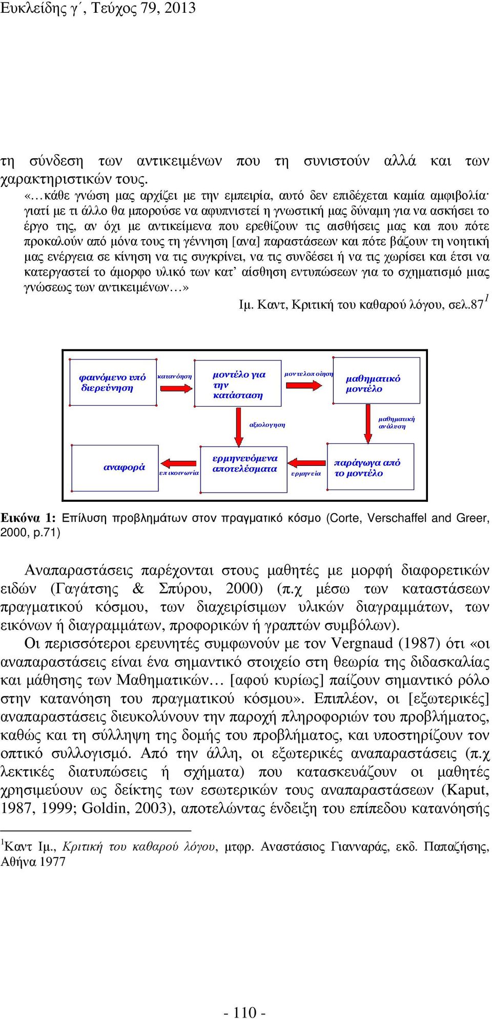 ερεθίζουν τις αισθήσεις µας και που πότε προκαλούν από µόνα τους τη γέννηση [ανα] παραστάσεων και πότε βάζουν τη νοητική µας ενέργεια σε κίνηση να τις συγκρίνει, να τις συνδέσει ή να τις χωρίσει και