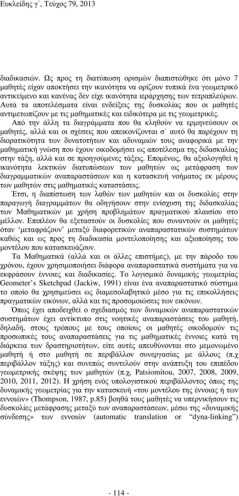 Αυτά τα αποτελέσµατα είναι ενδείξεις της δυσκολίας που οι µαθητές αντιµετωπίζουν µε τις µαθηµατικές και ειδικότερα µε τις γεωµετρικές.