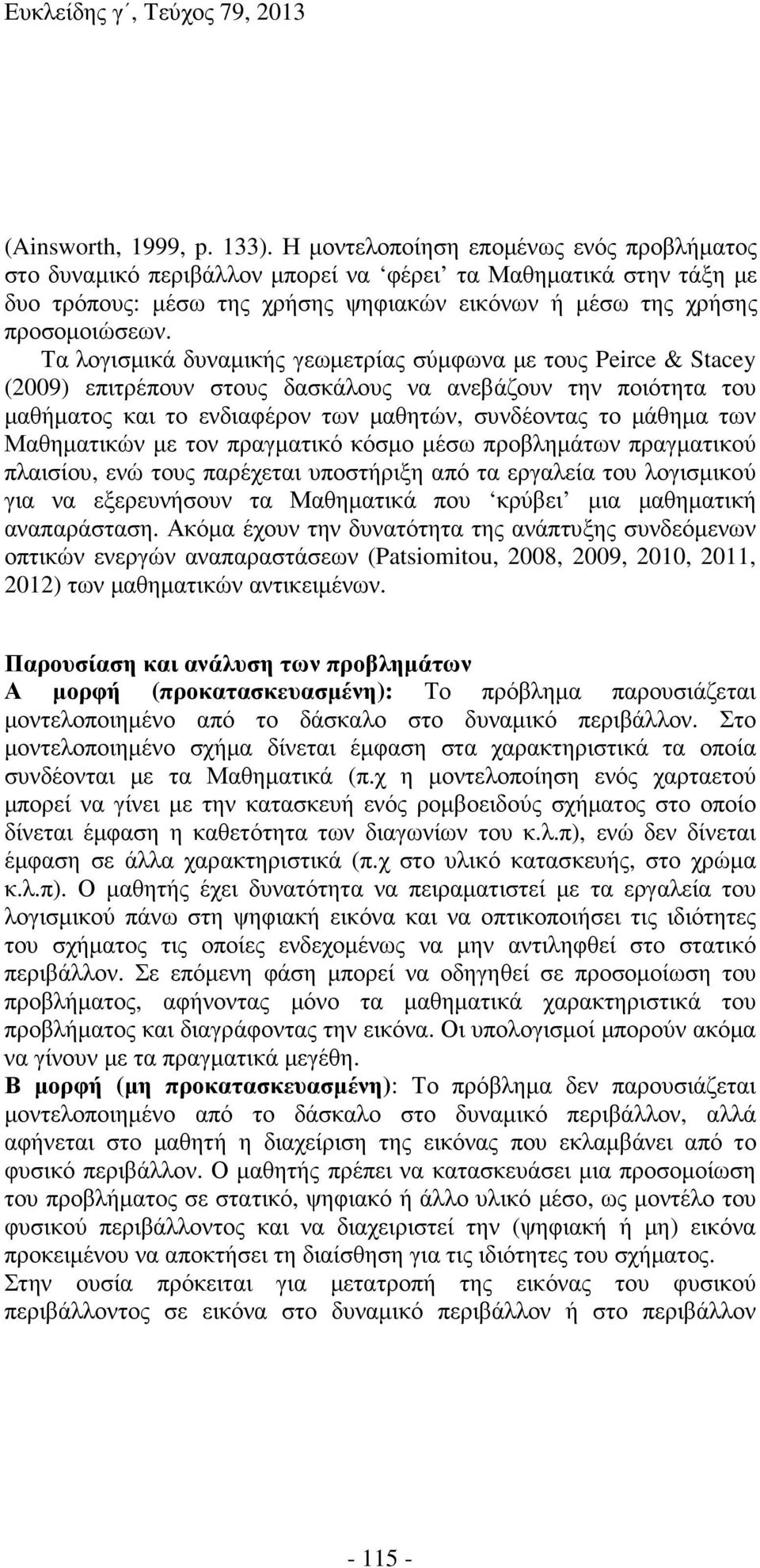 Τα λογισµικά δυναµικής γεωµετρίας σύµφωνα µε τους Peirce & Stacey (2009) επιτρέπουν στους δασκάλους να ανεβάζουν την ποιότητα του µαθήµατος και το ενδιαφέρον των µαθητών, συνδέοντας το µάθηµα των