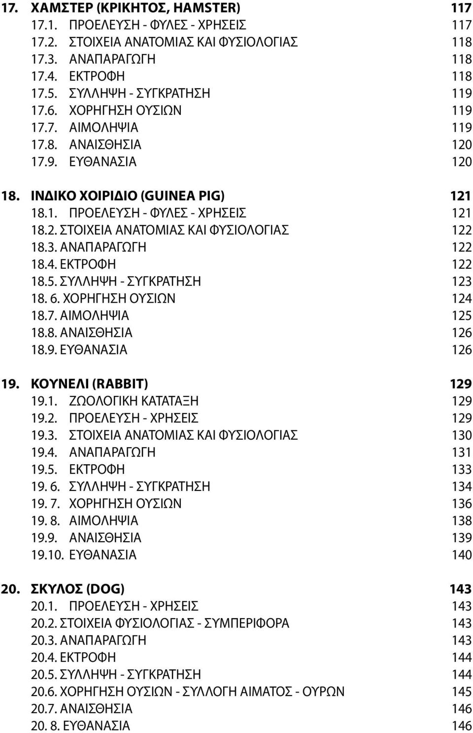 3. ΑΝΑΠΑΡΑΓΩΓΗ 122 18.4. ΕΚΤΡΟΦΗ 122 18.5. ΣΥΛΛΗΨΗ - ΣΥΓΚΡΑΤΗΣΗ 123 18. 6. ΧΟΡΗΓΗΣΗ ΟΥΣΙΩΝ 124 18.7. ΑΙΜΟΛΗΨΙΑ 125 18.8. ΑΝΑΙΣΘΗΣΙΑ 126 18.9. ΕΥΘΑΝΑΣΙΑ 126 19. ΚΟΥΝΕΛΙ (RABBIT) 129 19.1. ZΩΟΛΟΓΙΚΗ ΚΑΤΑΤΑΞΗ 129 19.