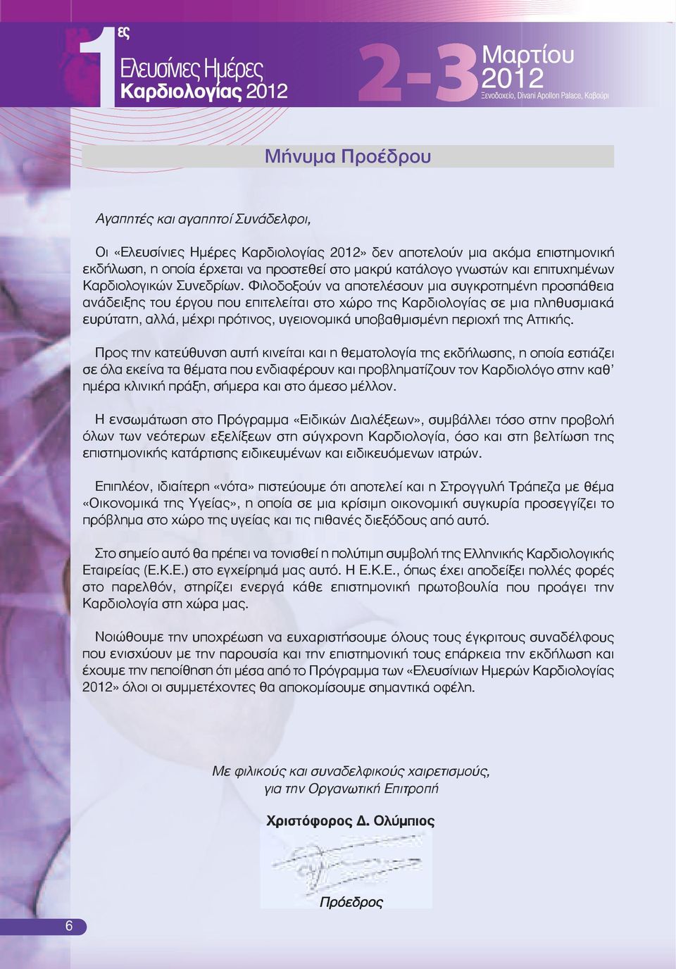 Φιλοδοξούν να απο τελέ σουν μια συγκροτημένη προσπάθεια ανάδειξης του έργου που επιτελείται στο χώρο της Καρδιολογίας σε μια πληθυσμιακά ευρύτατη, αλλά, μέχρι πρότινος, υγειονομικά υποβαθμισμένη