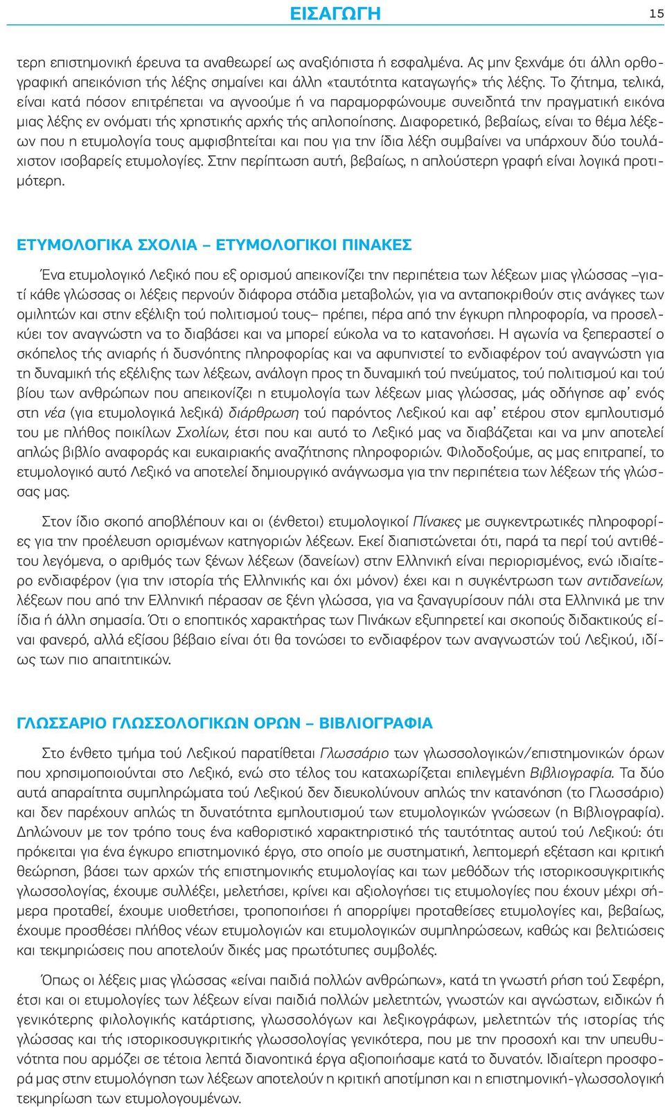 Διαφορετικό, βεβαίως, είναι το θέμα λέξεων που η ετυμολογία τους αμφισβητείται και που για την ίδια λέξη συμβαίνει να υπάρχουν δύο τουλάχιστον ισοβαρείς ετυμολογίες.